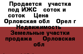 Продается 2 участка под ИЖС 15соток и 10 соток. › Цена ­ 30 000 - Орловская обл., Орел г. Недвижимость » Земельные участки продажа   . Орловская обл.